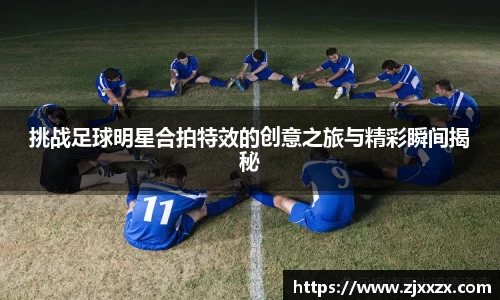 挑战足球明星合拍特效的创意之旅与精彩瞬间揭秘