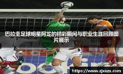 巴拉圭足球明星阿龙的精彩瞬间与职业生涯回顾图片展示